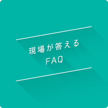 現場が答えるFAQ