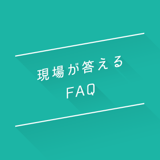 現場が答えるFAQ